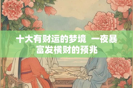 十大有财运的梦境  一夜暴富发横财的预兆