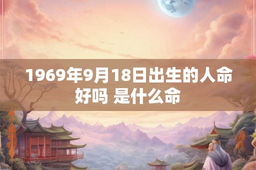 1969年9月18日出生的人命好吗 是什么命