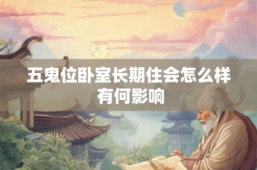 五鬼位卧室长期住会怎么样 有何影响