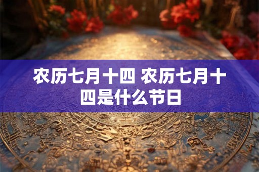 农历七月十四 农历七月十四是什么节日 农历七月十四 农历七月十四是什么节日