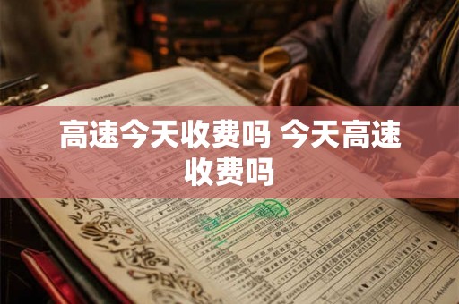 高速今天收费吗 今天高速收费吗