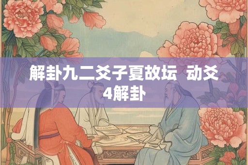 解卦九二爻子夏故坛  动爻4解卦