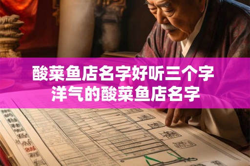 酸菜鱼店名字好听三个字 洋气的酸菜鱼店名字