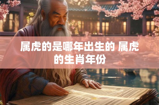 属虎的是哪年出生的 属虎的生肖年份