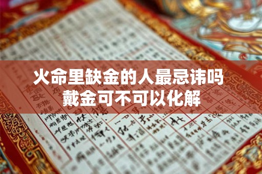 火命里缺金的人最忌讳吗 戴金可不可以化解
