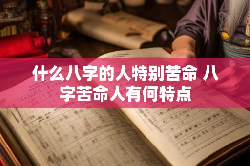 什么八字的人特别苦命 八字苦命人有何特点