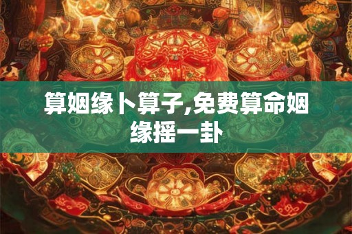 算姻缘卜算子,免费算命姻缘摇一卦