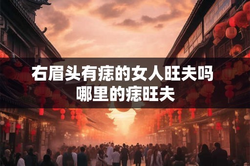 右眉头有痣的女人旺夫吗 哪里的痣旺夫 右眉头有痣的女人旺夫吗 哪里的痣旺夫