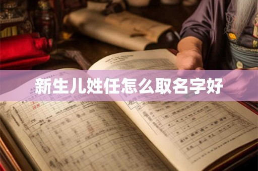 新生儿姓任怎么取名字好 新生儿姓任怎么取名字好