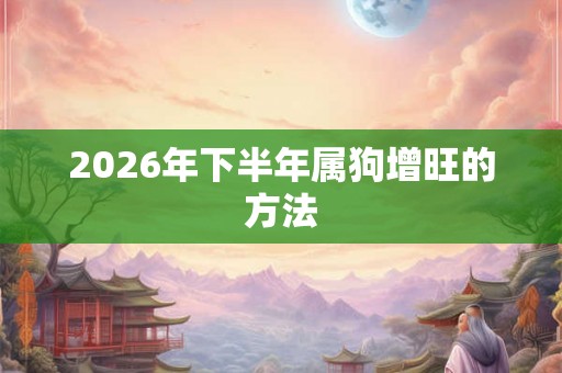 2026年下半年属狗增旺的方法