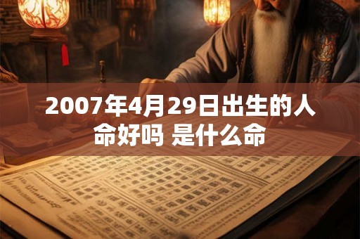 2007年4月29日出生的人命好吗 是什么命