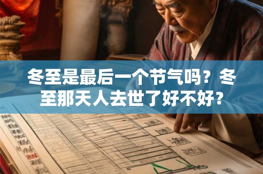 冬至是最后一个节气吗?冬至那天人去世了好不好? 冬至是最后一个节气吗?冬至那天人去世了好不好?