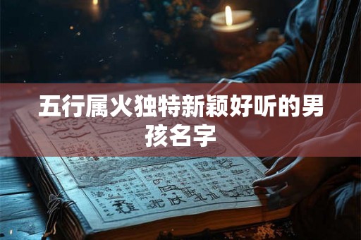五行属火独特新颖好听的男孩名字