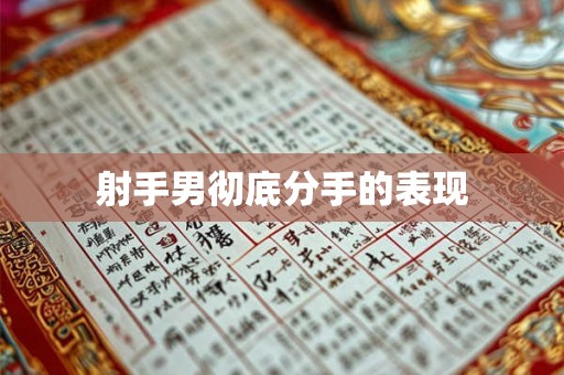 射手男彻底分手的表现 射手男彻底分手的表现