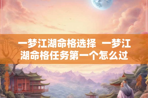 一梦江湖命格选择  一梦江湖命格任务第一个怎么过
