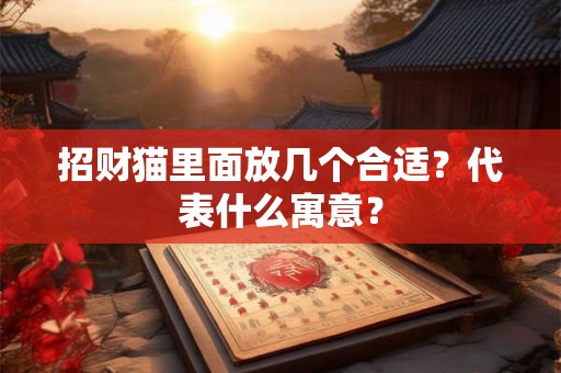 招财猫里面放几个合适？代表什么寓意？