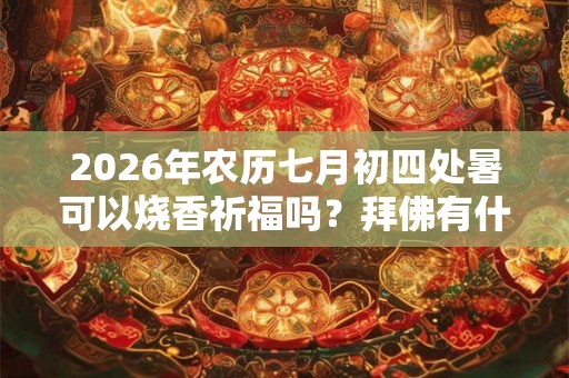 2026年农历七月初四处暑可以烧香祈福吗？拜佛有什么讲究？