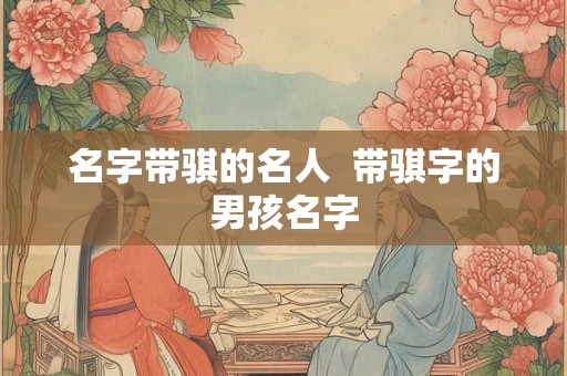 名字带骐的名人  带骐字的男孩名字