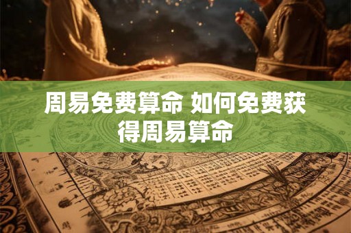 周易免费算命 如何免费获得周易算命