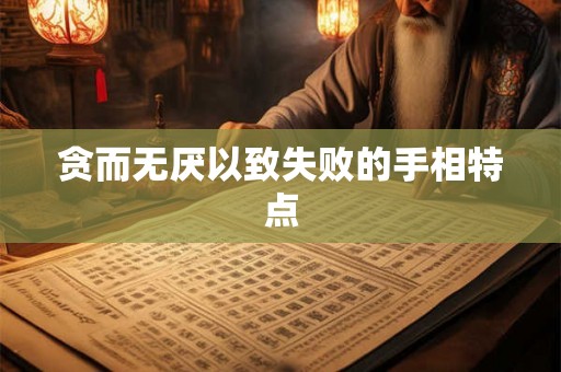 贪而无厌以致失败的手相特点