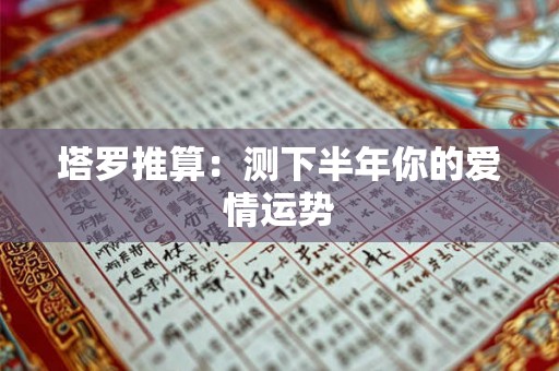 塔罗推算：测下半年你的爱情运势