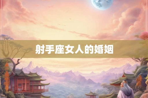 射手座女人的婚姻 射手座女人的婚姻