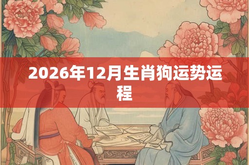 2026年12月生肖狗运势运程