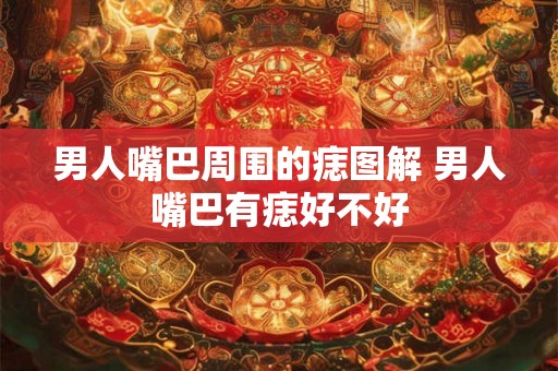 男人嘴巴周围的痣图解 男人嘴巴有痣好不好