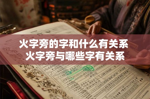 火字旁的字和什么有关系 火字旁与哪些字有关系