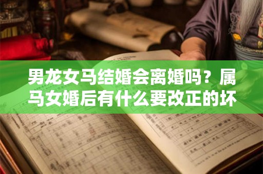 男龙女马结婚会离婚吗？属马女婚后有什么要改正的坏毛病？
