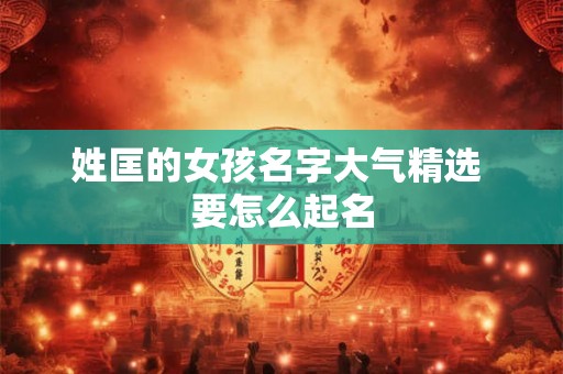 姓匡的女孩名字大气精选 要怎么起名