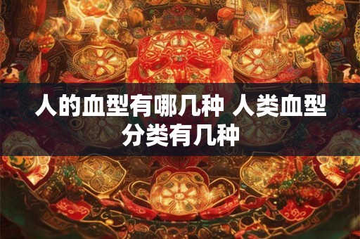 人的血型有哪几种 人类血型分类有几种 人的血型有哪几种 人类血型分类有几种