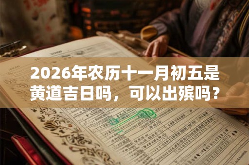 2026年农历十一月初五是黄道吉日吗，可以出殡吗？