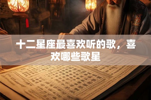 十二星座最喜欢听的歌，喜欢哪些歌星
