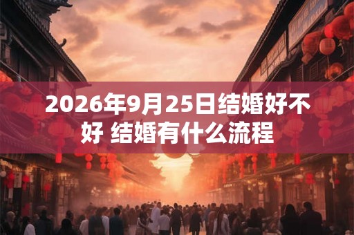 2026年9月25日结婚好不好 结婚有什么流程