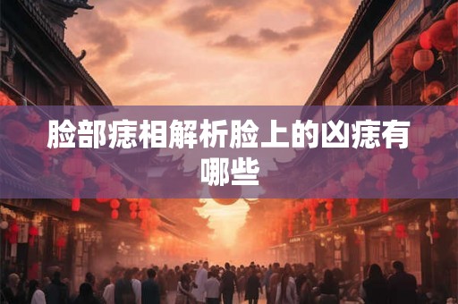 脸部痣相解析脸上的凶痣有哪些 脸部痣相解析脸上的凶痣有哪些