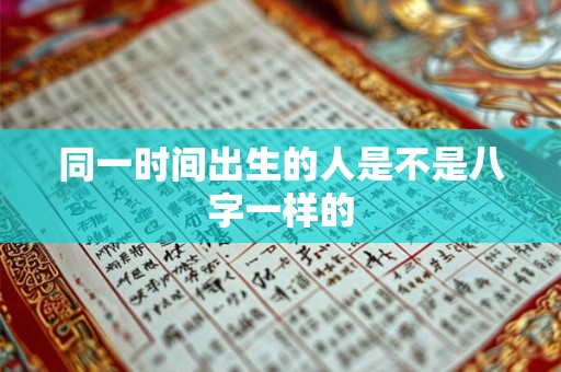同一时间出生的人是不是八字一样的