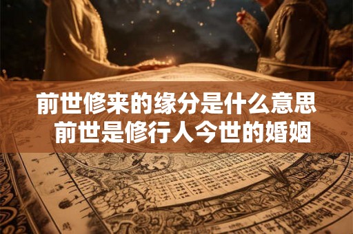 前世修来的缘分是什么意思  前世是修行人今世的婚姻