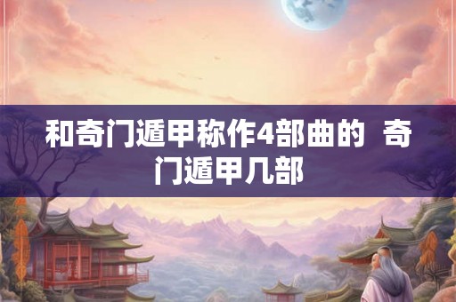 和奇门遁甲称作4部曲的  奇门遁甲几部