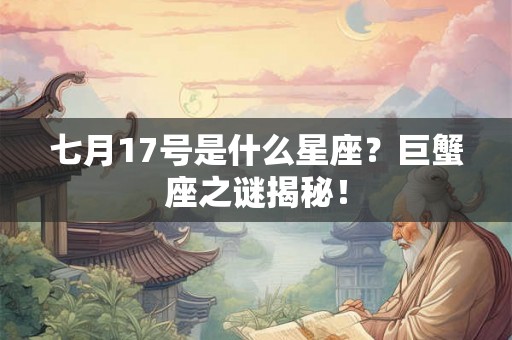 七月17号是什么星座？巨蟹座之谜揭秘！