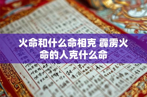 火命和什么命相克 霹雳火命的人克什么命