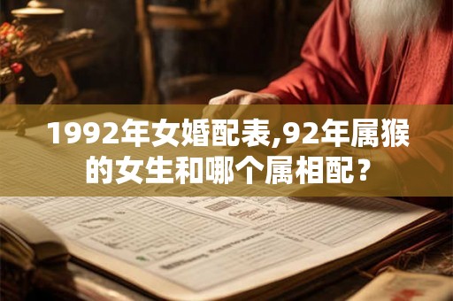 1992年女婚配表,92年属猴的女生和哪个属相配？