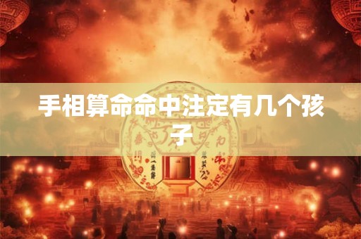 手相算命命中注定有几个孩子 手相算命命中注定有几个孩子