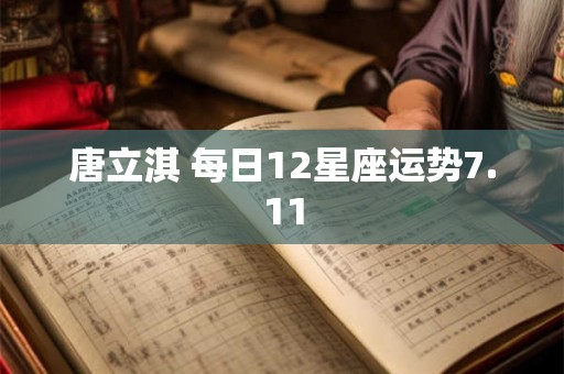唐立淇 每日12星座运势7.11 唐立淇 每日12星座运势7.11