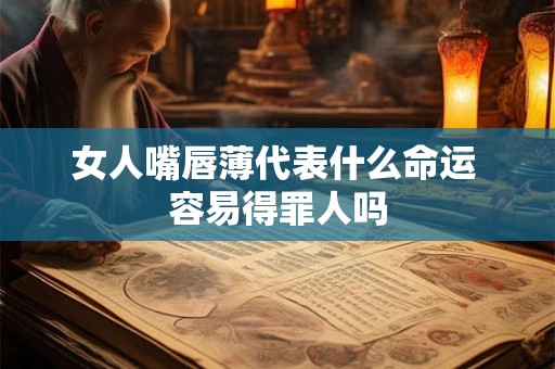 女人嘴唇薄代表什么命运 容易得罪人吗