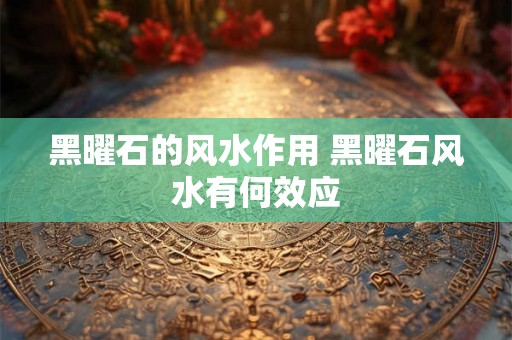 黑曜石的风水作用 黑曜石风水有何效应