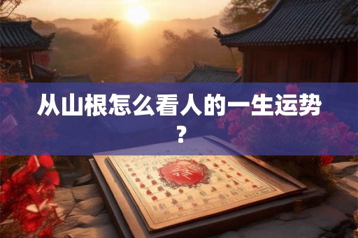 从山根怎么看人的一生运势？