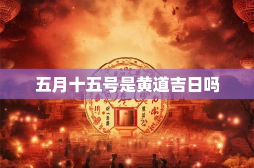 五月十五号是黄道吉日吗