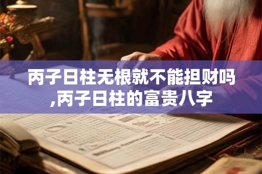 丙子日柱无根就不能担财吗,丙子日柱的富贵八字