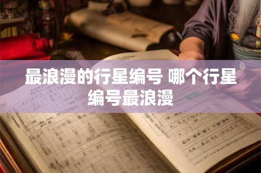 最浪漫的行星编号 哪个行星编号最浪漫 最浪漫的行星编号 哪个行星编号最浪漫